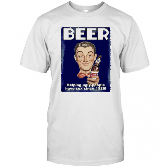 Tops - Beer Helping Ugly People Have Sex Since 1526 T-Shirt